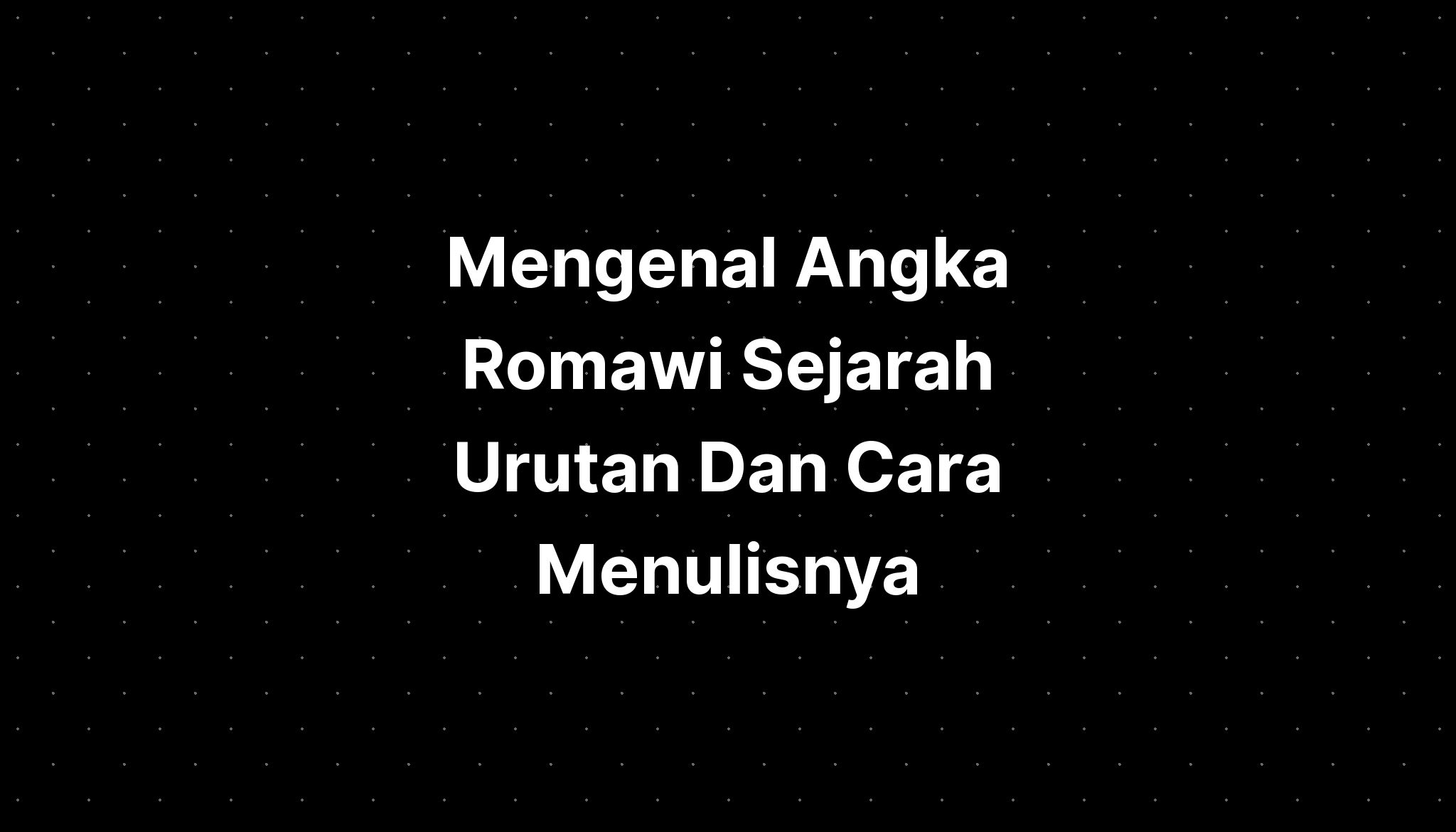 Mengenal Angka Romawi Sejarah Urutan Dan Cara Menulisnya Imagesee 63050